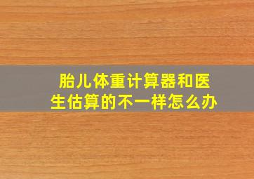 胎儿体重计算器和医生估算的不一样怎么办