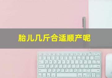 胎儿几斤合适顺产呢