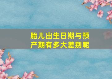 胎儿出生日期与预产期有多大差别呢