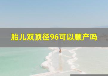 胎儿双顶径96可以顺产吗