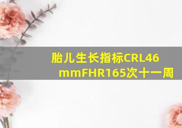 胎儿生长指标CRL46mmFHR165次十一周