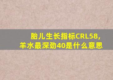 胎儿生长指标CRL58,羊水最深劲40是什么意思