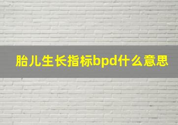 胎儿生长指标bpd什么意思