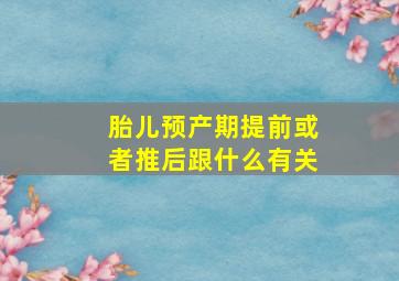 胎儿预产期提前或者推后跟什么有关