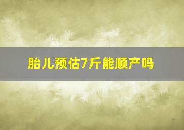 胎儿预估7斤能顺产吗