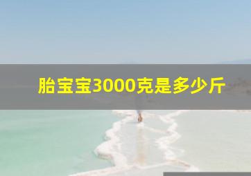 胎宝宝3000克是多少斤