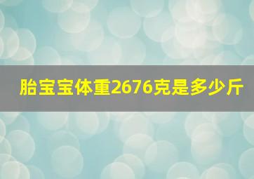 胎宝宝体重2676克是多少斤