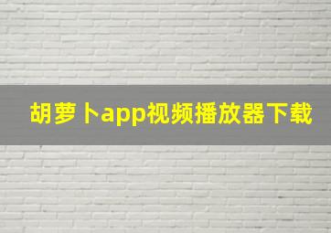 胡萝卜app视频播放器下载