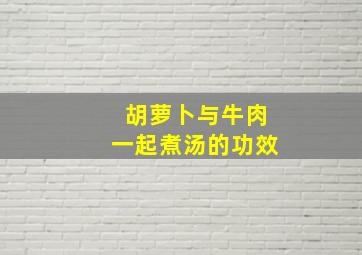 胡萝卜与牛肉一起煮汤的功效