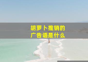 胡萝卜推销的广告语是什么