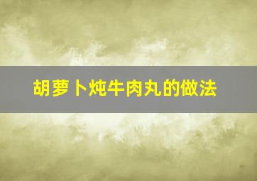 胡萝卜炖牛肉丸的做法