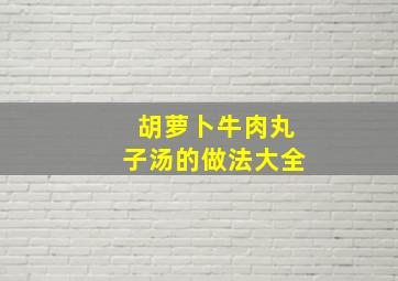 胡萝卜牛肉丸子汤的做法大全