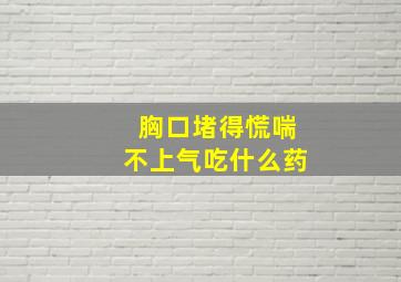 胸口堵得慌喘不上气吃什么药