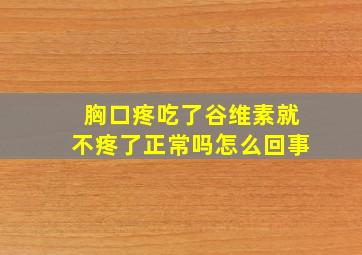 胸口疼吃了谷维素就不疼了正常吗怎么回事