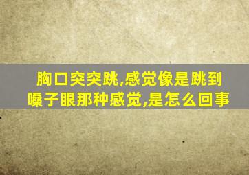 胸口突突跳,感觉像是跳到嗓子眼那种感觉,是怎么回事