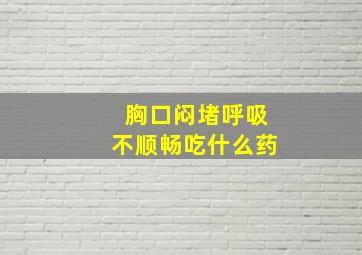 胸口闷堵呼吸不顺畅吃什么药