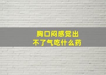 胸口闷感觉出不了气吃什么药