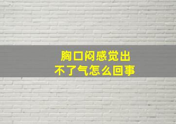 胸口闷感觉出不了气怎么回事