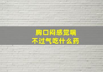 胸口闷感觉喘不过气吃什么药