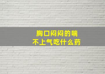 胸口闷闷的喘不上气吃什么药