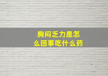 胸闷乏力是怎么回事吃什么药