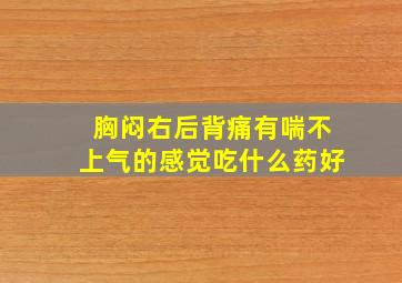 胸闷右后背痛有喘不上气的感觉吃什么药好