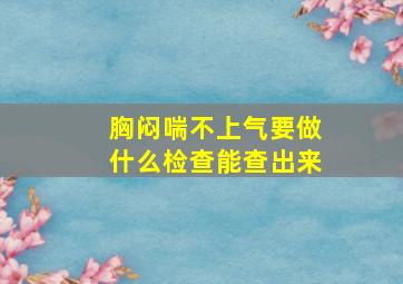 胸闷喘不上气要做什么检查能查出来