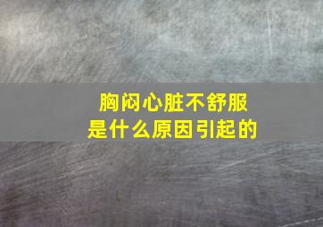 胸闷心脏不舒服是什么原因引起的