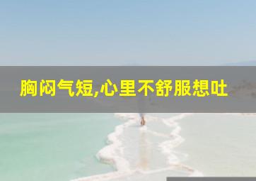 胸闷气短,心里不舒服想吐