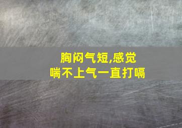 胸闷气短,感觉喘不上气一直打嗝