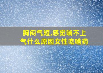 胸闷气短,感觉喘不上气什么原因女性吃啥药