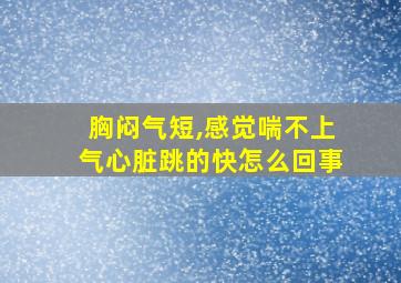 胸闷气短,感觉喘不上气心脏跳的快怎么回事