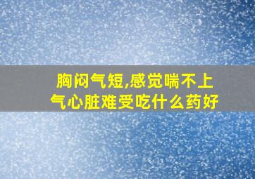 胸闷气短,感觉喘不上气心脏难受吃什么药好