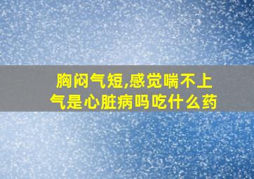 胸闷气短,感觉喘不上气是心脏病吗吃什么药