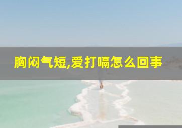 胸闷气短,爱打嗝怎么回事