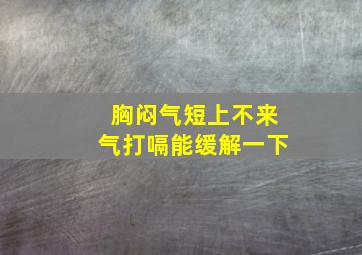 胸闷气短上不来气打嗝能缓解一下