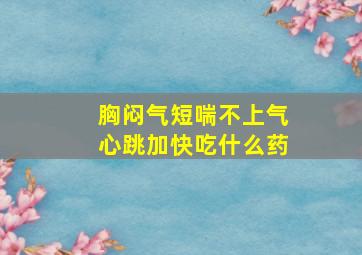 胸闷气短喘不上气心跳加快吃什么药