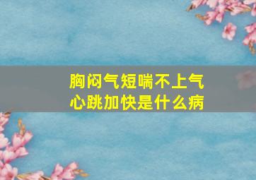 胸闷气短喘不上气心跳加快是什么病