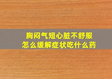 胸闷气短心脏不舒服怎么缓解症状吃什么药