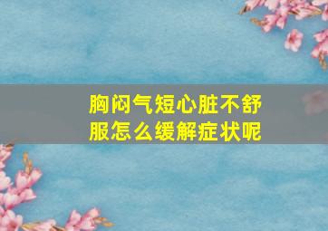 胸闷气短心脏不舒服怎么缓解症状呢