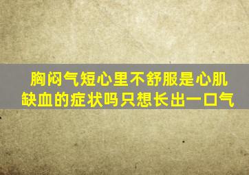 胸闷气短心里不舒服是心肌缺血的症状吗只想长出一口气