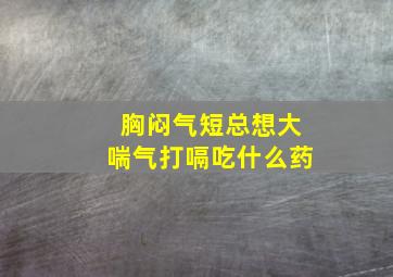 胸闷气短总想大喘气打嗝吃什么药