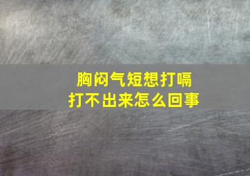 胸闷气短想打嗝打不出来怎么回事