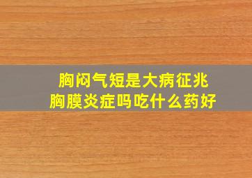 胸闷气短是大病征兆胸膜炎症吗吃什么药好