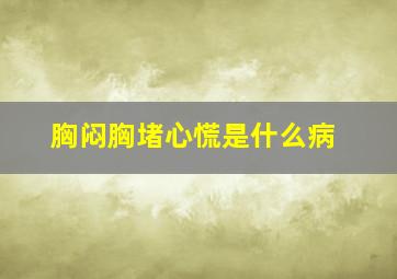 胸闷胸堵心慌是什么病