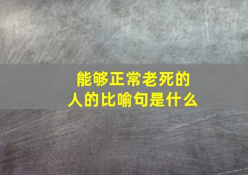 能够正常老死的人的比喻句是什么