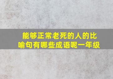 能够正常老死的人的比喻句有哪些成语呢一年级