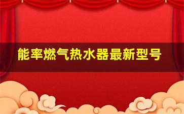 能率燃气热水器最新型号