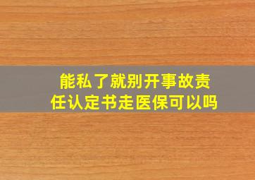 能私了就别开事故责任认定书走医保可以吗