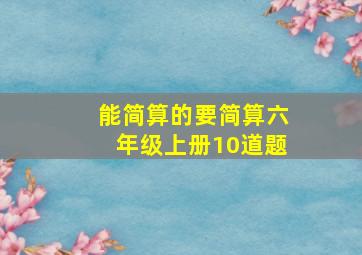 能简算的要简算六年级上册10道题